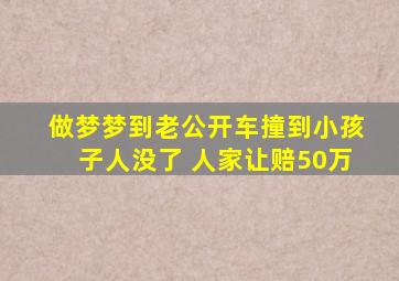 做梦梦到老公开车撞到小孩子人没了 人家让赔50万